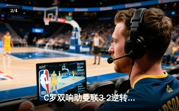 C罗双响助曼联3-2逆转热刺，英超争四悬念再起 - 2