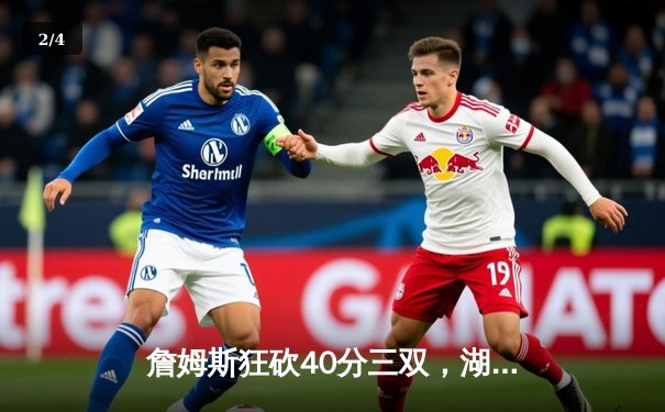 詹姆斯狂砍40分三双，湖人加时险胜掘金夺得赛季关键战胜利 - 2