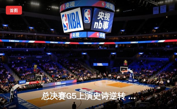 总决赛G5上演史诗逆转 辽宁男篮加时险胜广东夺赛点