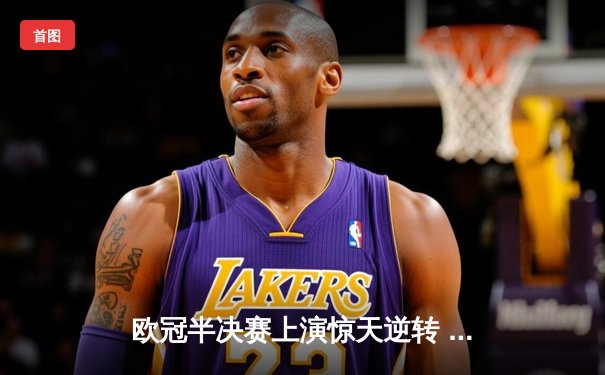 欧冠半决赛上演惊天逆转 曼城主场3-2绝杀皇家马德里晋级决赛