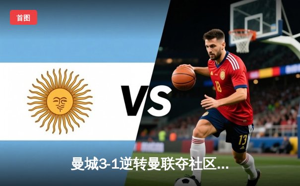 曼城3-1逆转曼联夺社区盾，哈兰德双响宣告王者归来