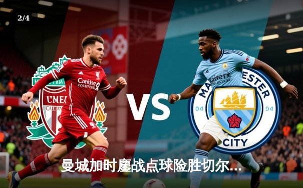 曼城加时鏖战点球险胜切尔西，成功卫冕社区盾杯 - 2