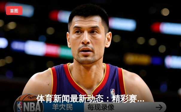 体育新闻最新动态：精彩赛事回顾
