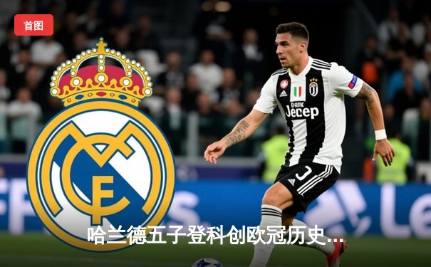 哈兰德五子登科创欧冠历史 曼城7-0狂胜莱比锡晋级八强