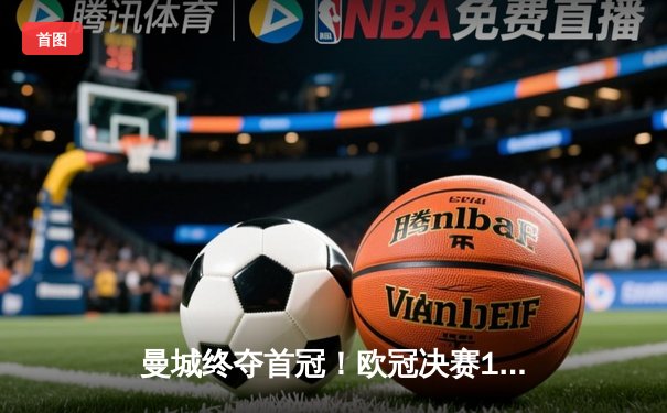 曼城终夺首冠！欧冠决赛1-0战胜国际米兰，罗德里绝杀建功