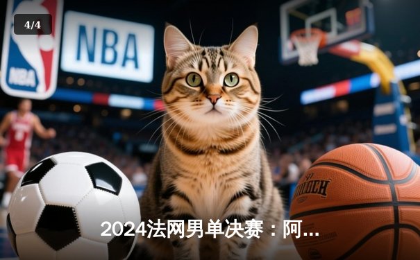 2024法网男单决赛：阿尔卡拉斯鏖战五盘力挫德约科维奇，首夺火枪手杯 - 4