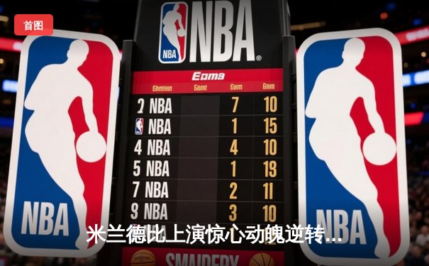 米兰德比上演惊心动魄逆转，国际米兰3:2险胜AC米兰