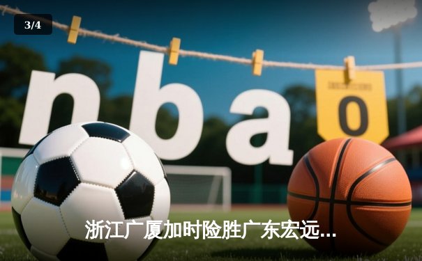 浙江广厦加时险胜广东宏远 胡金秋33分15篮板主宰关键战役 - 3