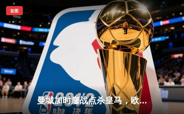 曼城加时鏖战点杀皇马，欧冠卫冕之路再进一步