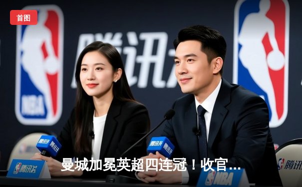 曼城加冕英超四连冠！收官战3-1西汉姆，哈兰德蝉联金靴