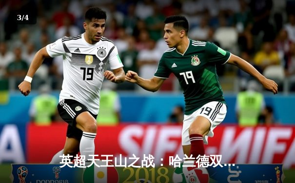 英超天王山之战：哈兰德双响 曼城3-1逆转曼联 距榜首仅2分 - 3