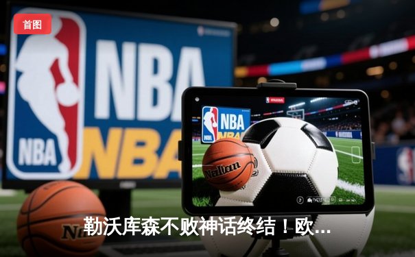 勒沃库森不败神话终结！欧联决赛0-3完败亚特兰大，51场不败纪录作古