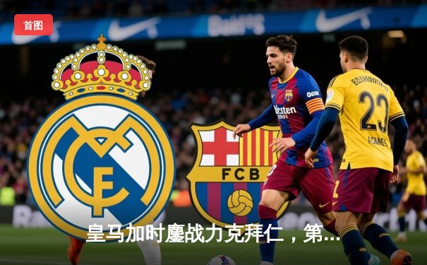 皇马加时鏖战力克拜仁，第15次问鼎欧冠之巅