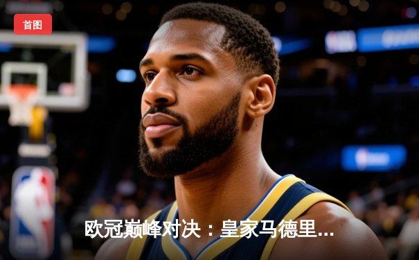 欧冠巅峰对决：皇家马德里3-1力克多特蒙德，维尼修斯双响锁定第15冠