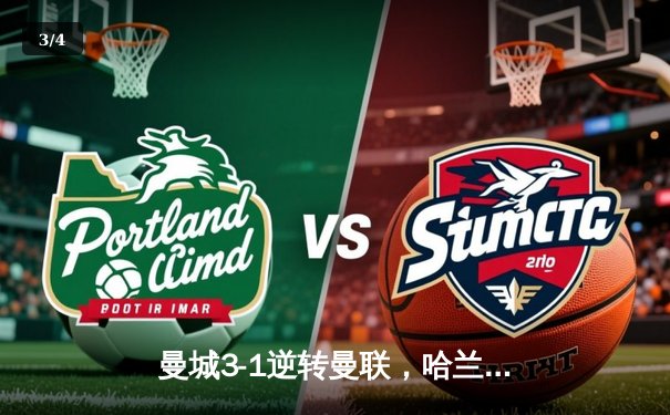 曼城3-1逆转曼联，哈兰德双响创英超纪录，瓜帅战术完胜滕哈格 - 3