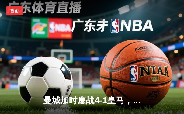 曼城加时鏖战4-1皇马，德布劳内传射建功率队挺进欧冠四强