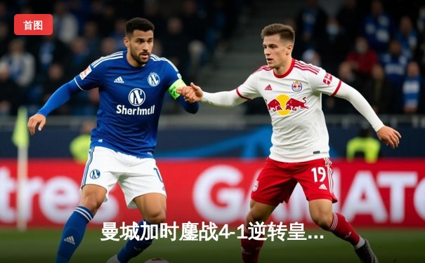 曼城加时鏖战4-1逆转皇马 德布劳内传射建功率队挺进欧冠决赛