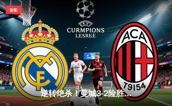 逆转绝杀！曼城3-2险胜拜仁，哈兰德双响+90分钟制胜球