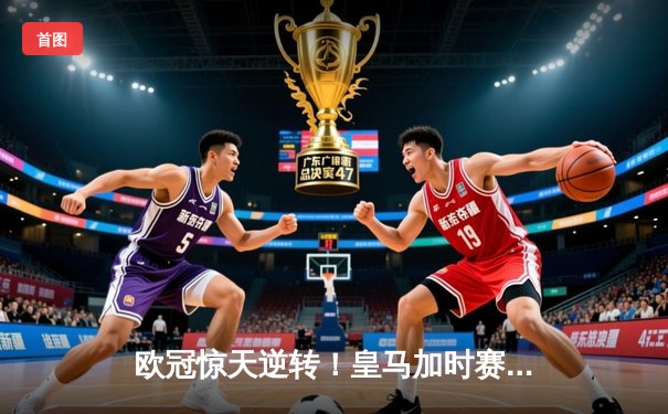 欧冠惊天逆转！皇马加时赛3-2绝杀拜仁 维尼修斯双响贝林厄姆制胜