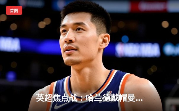 英超焦点战：哈兰德戴帽曼城5-1横扫狼队，距榜首仅一步之遥