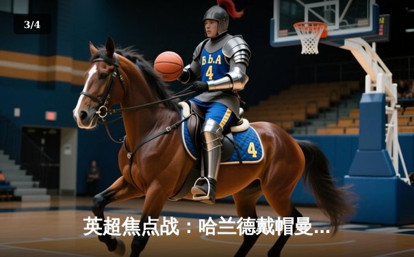 英超焦点战：哈兰德戴帽曼城5-1横扫狼队，距榜首仅一步之遥 - 3